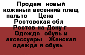 Продам  новый кожаный весенний плащ- пальто   › Цена ­ 15 000 - Ростовская обл., Ростов-на-Дону г. Одежда, обувь и аксессуары » Женская одежда и обувь   